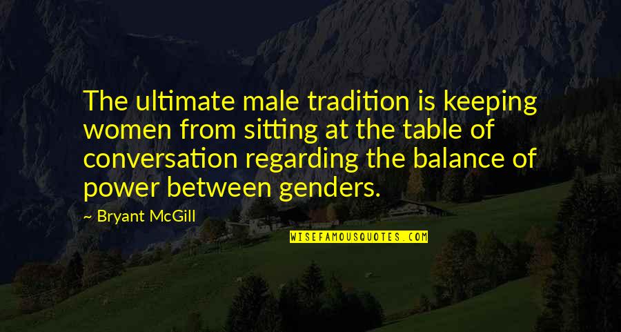 Sitting At The Table Quotes By Bryant McGill: The ultimate male tradition is keeping women from