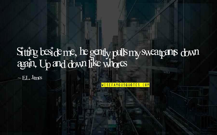 Sitting Beside You Quotes By E.L. James: Sitting beside me, he gently pulls my sweatpants