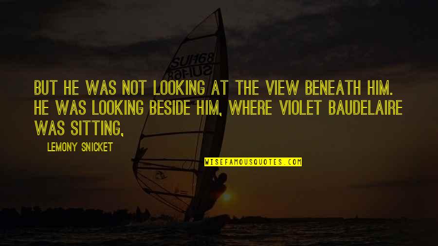 Sitting Beside You Quotes By Lemony Snicket: But he was not looking at the view