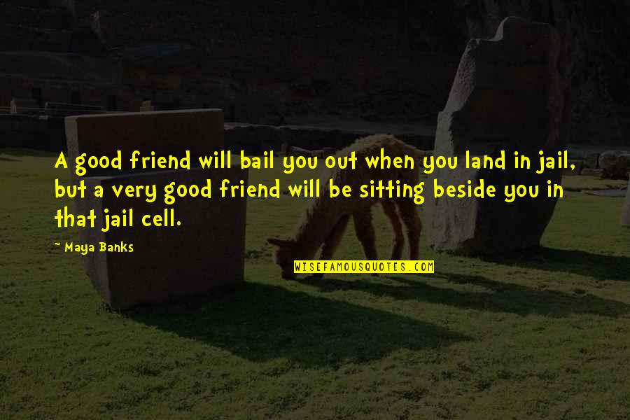 Sitting Beside You Quotes By Maya Banks: A good friend will bail you out when