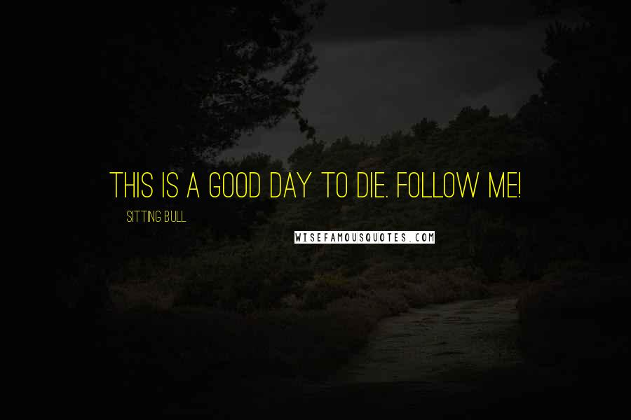 Sitting Bull quotes: This is a good day to die. Follow me!