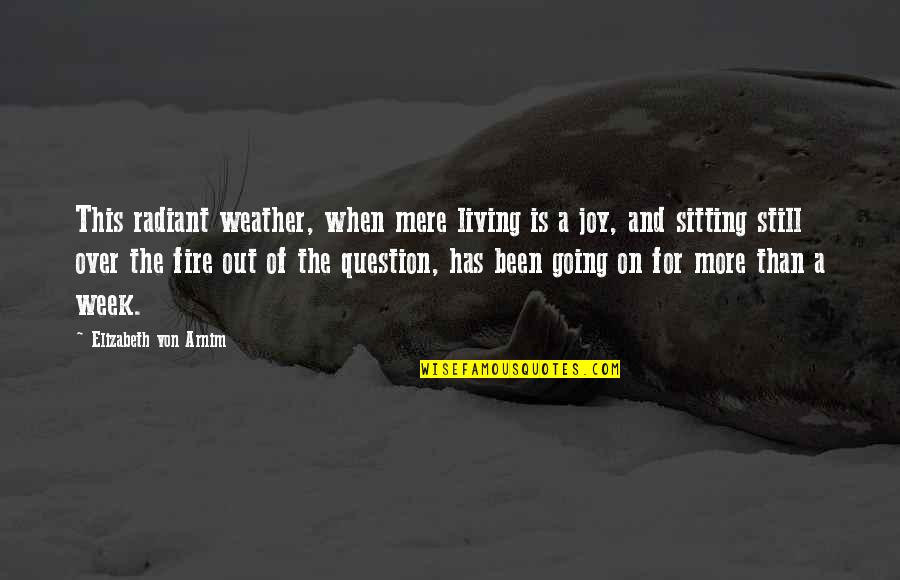 Sitting By A Fire Quotes By Elizabeth Von Arnim: This radiant weather, when mere living is a