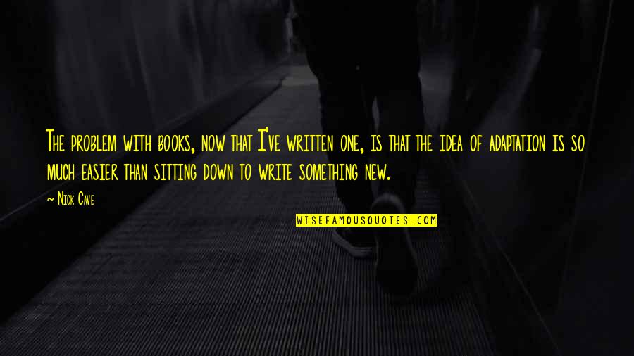 Sitting Down Quotes By Nick Cave: The problem with books, now that I've written