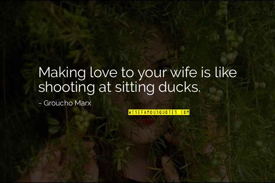 Sitting Ducks Quotes By Groucho Marx: Making love to your wife is like shooting Sitting Ducks Quotes By Groucho Marx: Making love to your wife is like shooting