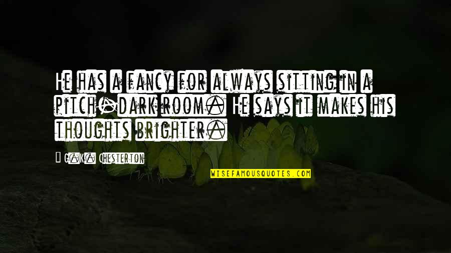 Sitting In The Dark Quotes By G.K. Chesterton: He has a fancy for always sitting in