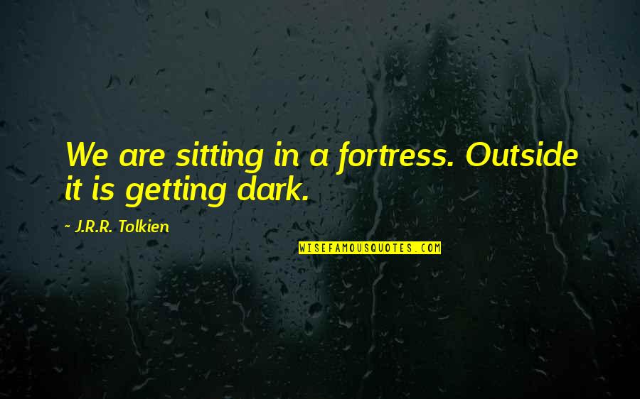 Sitting In The Dark Quotes By J.R.R. Tolkien: We are sitting in a fortress. Outside it