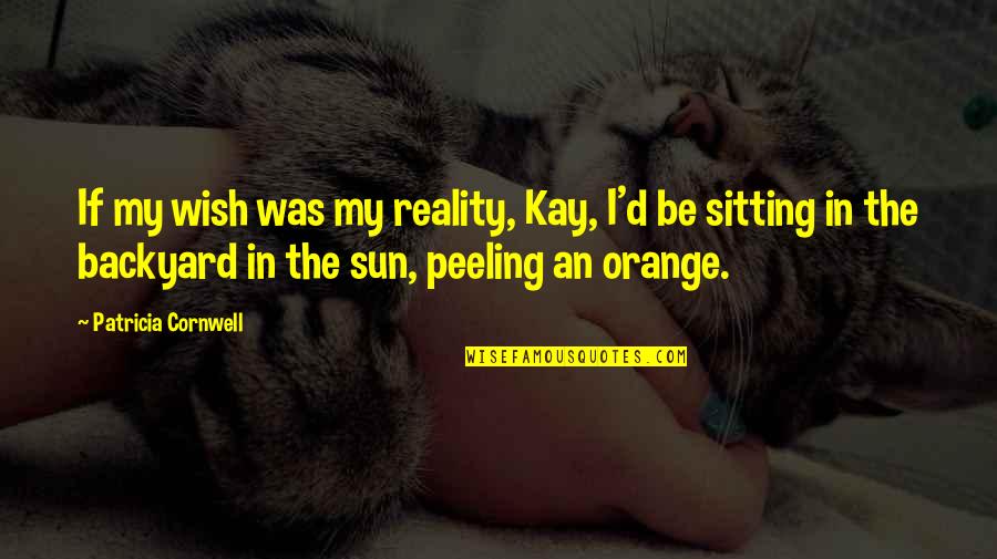 Sitting In The Sun Quotes By Patricia Cornwell: If my wish was my reality, Kay, I'd