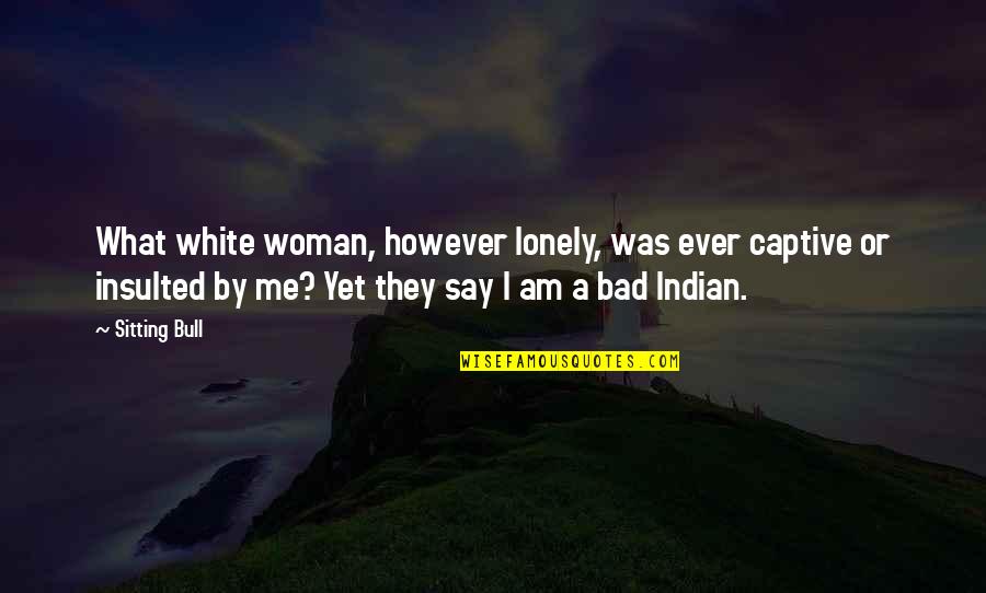 Sitting Lonely Quotes By Sitting Bull: What white woman, however lonely, was ever captive