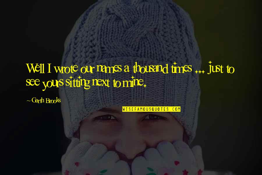Sitting Next To You Quotes By Garth Brooks: Well I wrote our names a thousand times