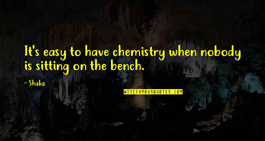 Sitting On A Bench Quotes By Shaka: It's easy to have chemistry when nobody is