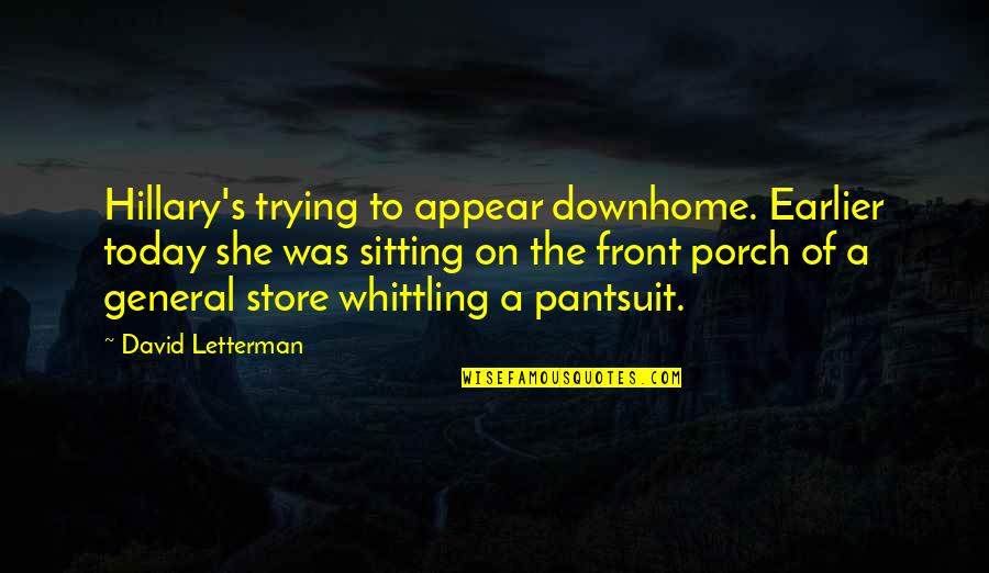 Sitting On A Porch Quotes By David Letterman: Hillary's trying to appear downhome. Earlier today she