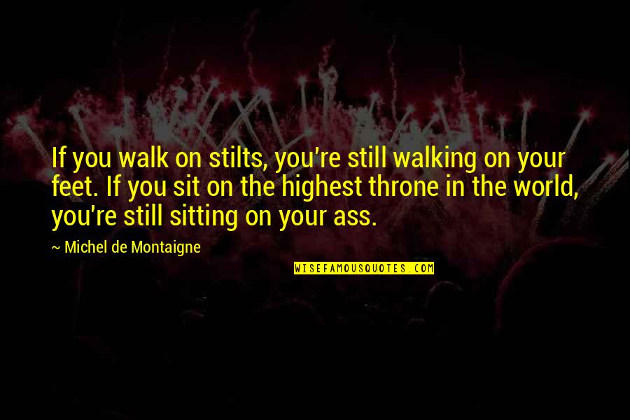 Sitting On A Throne Quotes By Michel De Montaigne: If you walk on stilts, you're still walking