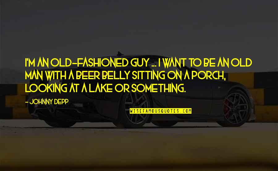 Sitting On Porch Quotes By Johnny Depp: I'm an old-fashioned guy ... I want to Sitting On Porch Quotes By Johnny Depp: I'm an old-fashioned guy ... I want to