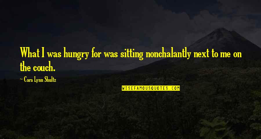 Sitting On The Couch Quotes By Cara Lynn Shultz: What I was hungry for was sitting nonchalantly