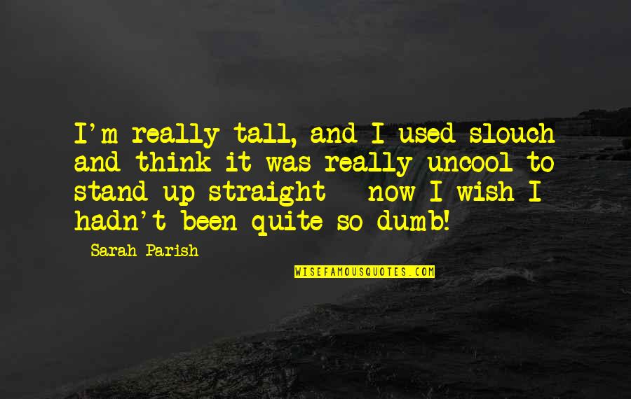 Sitting On The Shore Quotes By Sarah Parish: I'm really tall, and I used slouch and Sitting On The Shore Quotes By Sarah Parish: I'm really tall, and I used slouch and