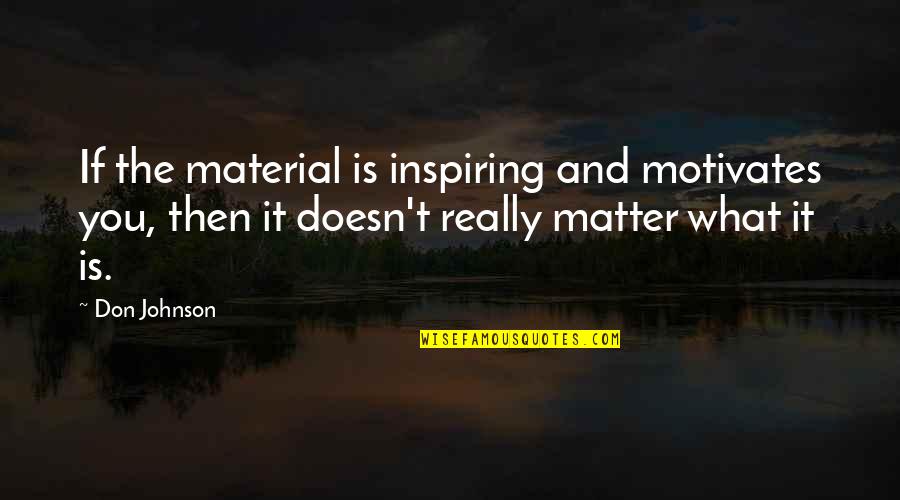 Sitting On The Sidelines Quotes By Don Johnson: If the material is inspiring and motivates you,