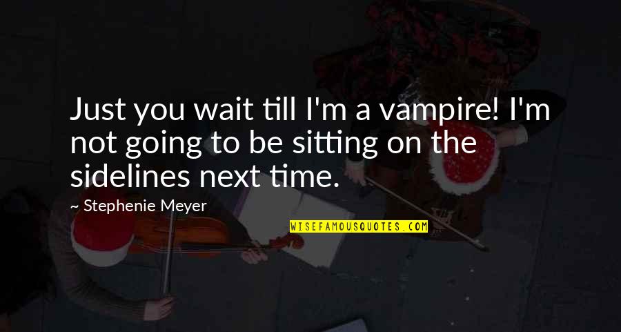 Sitting On The Sidelines Quotes By Stephenie Meyer: Just you wait till I'm a vampire! I'm