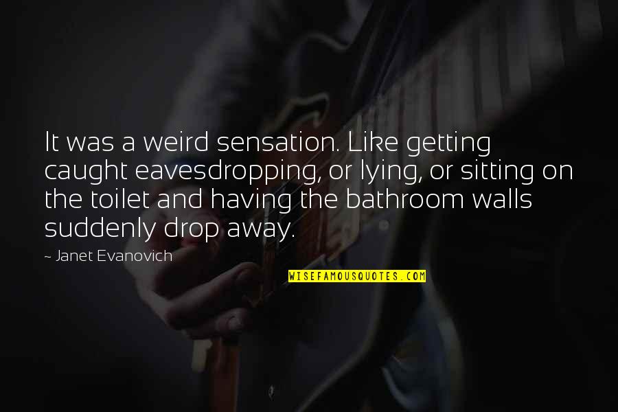 Sitting On The Toilet Quotes By Janet Evanovich: It was a weird sensation. Like getting caught Sitting On The Toilet Quotes By Janet Evanovich: It was a weird sensation. Like getting caught
