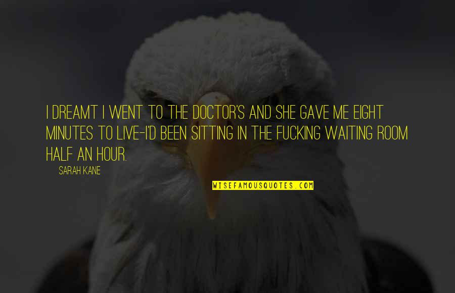 Sitting Room Quotes By Sarah Kane: I dreamt I went to the doctor's and