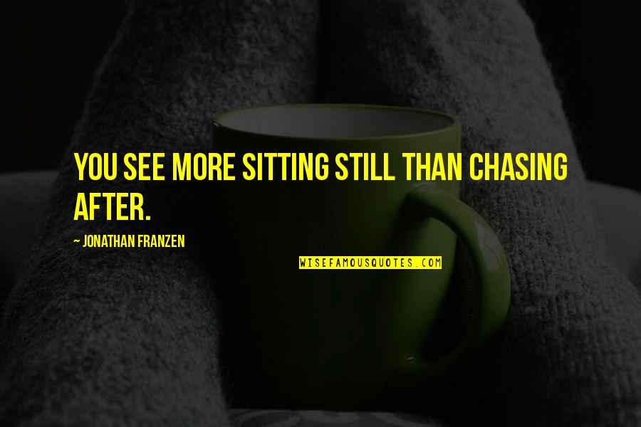 Sitting Still Quotes By Jonathan Franzen: You see more sitting still than chasing after.
