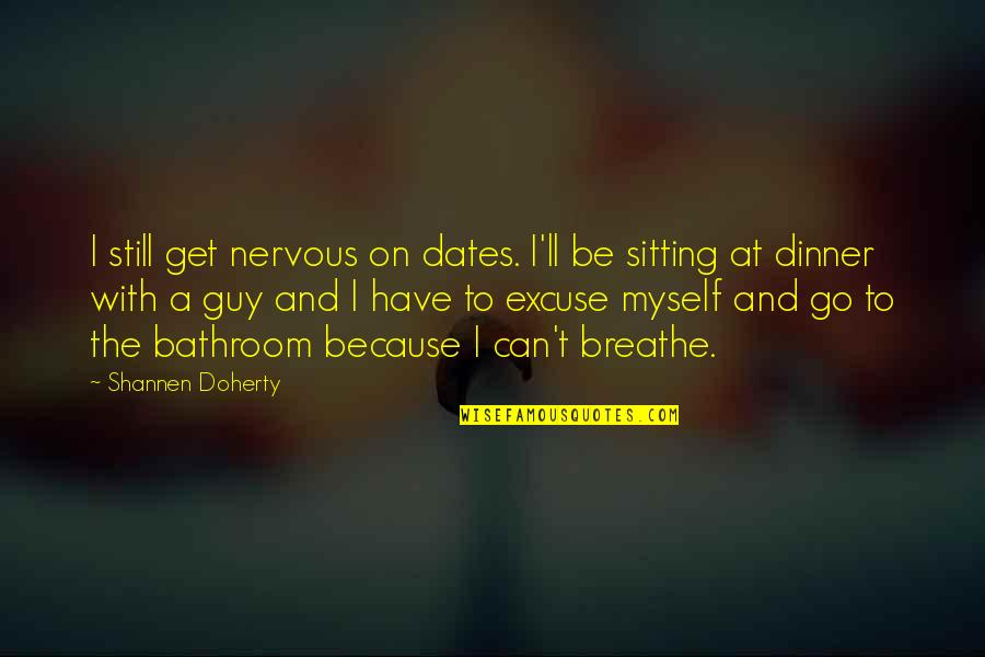 Sitting Still Quotes By Shannen Doherty: I still get nervous on dates. I'll be