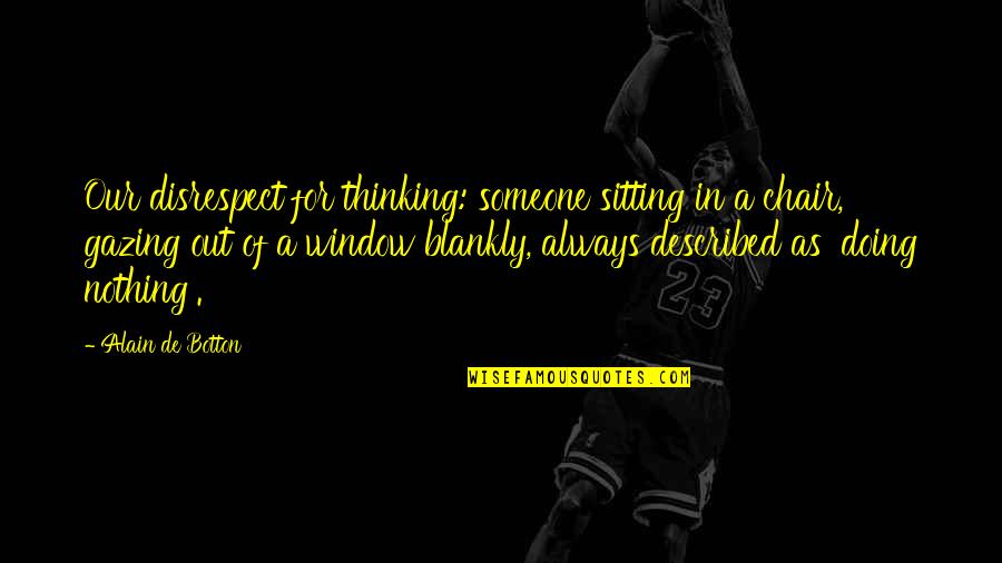 Sitting Thinking Quotes By Alain De Botton: Our disrespect for thinking: someone sitting in a