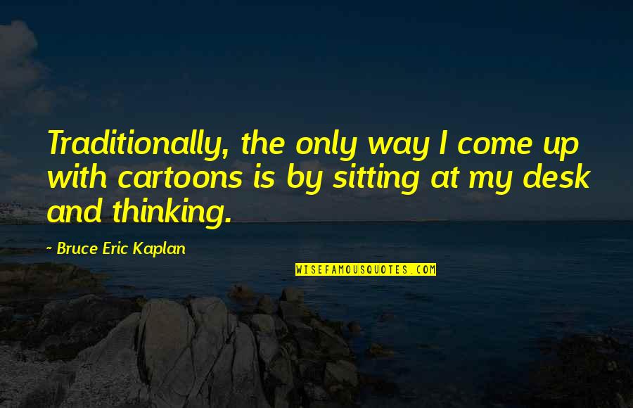 Sitting Thinking Quotes By Bruce Eric Kaplan: Traditionally, the only way I come up with