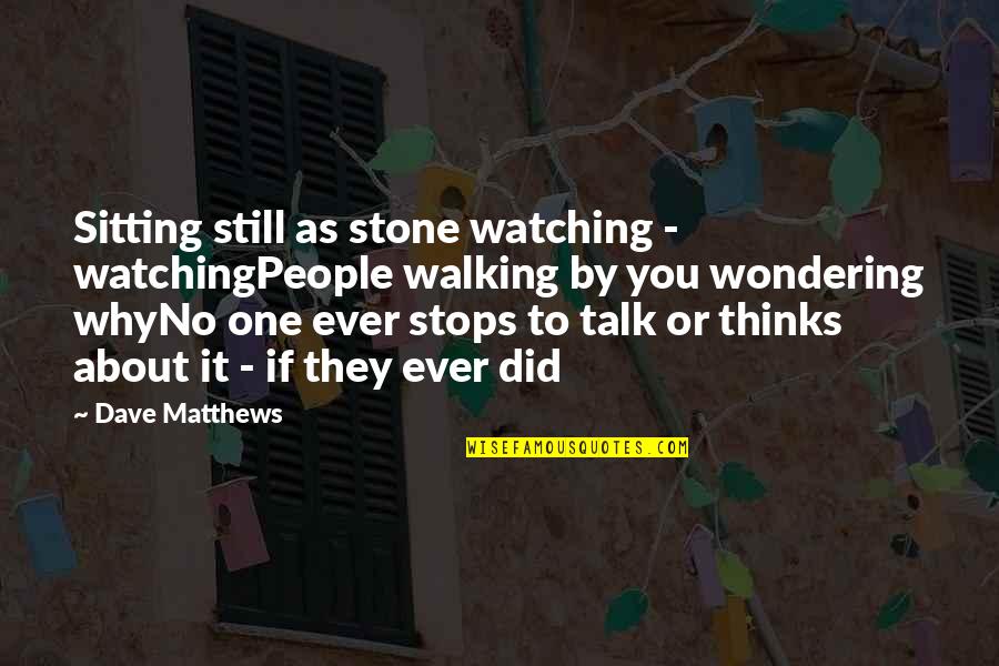 Sitting Thinking Quotes By Dave Matthews: Sitting still as stone watching - watchingPeople walking
