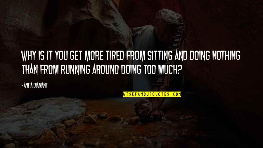 Sitting Too Much Quotes By Anita Diamant: Why is it you get more tired from