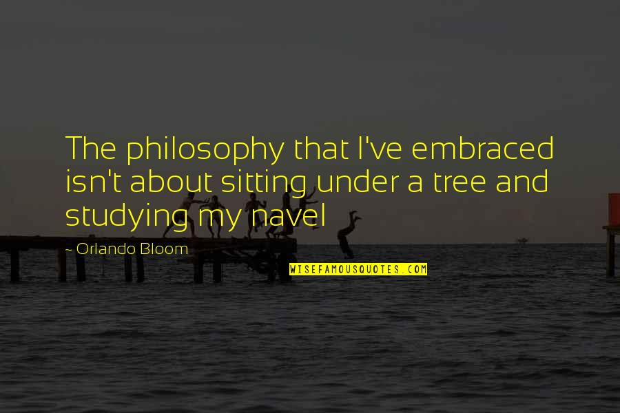 Sitting Under A Tree Quotes By Orlando Bloom: The philosophy that I've embraced isn't about sitting