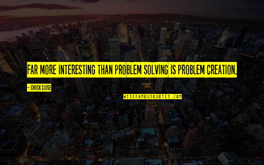 Sitting With Friends Quotes By Chuck Close: Far more interesting than problem solving is problem