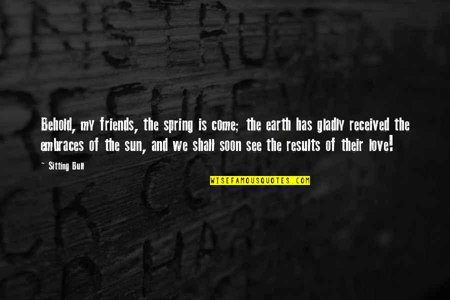 Sitting With Friends Quotes By Sitting Bull: Behold, my friends, the spring is come; the