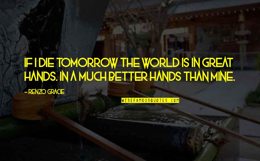 Sittler Law Quotes By Renzo Gracie: If I die tomorrow the world is in