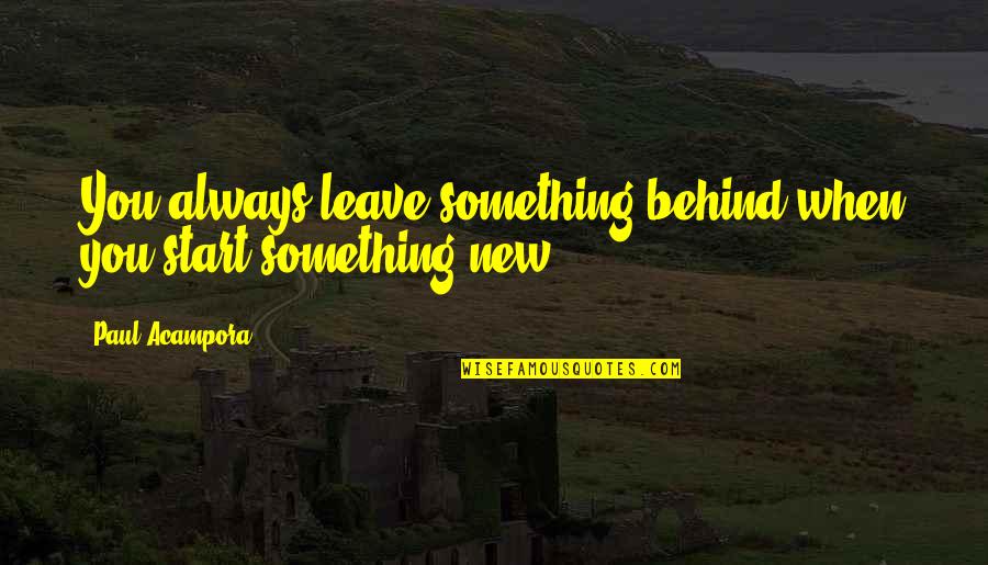 Sittlers Bakery Quotes By Paul Acampora: You always leave something behind when you start Sittlers Bakery Quotes By Paul Acampora: You always leave something behind when you start