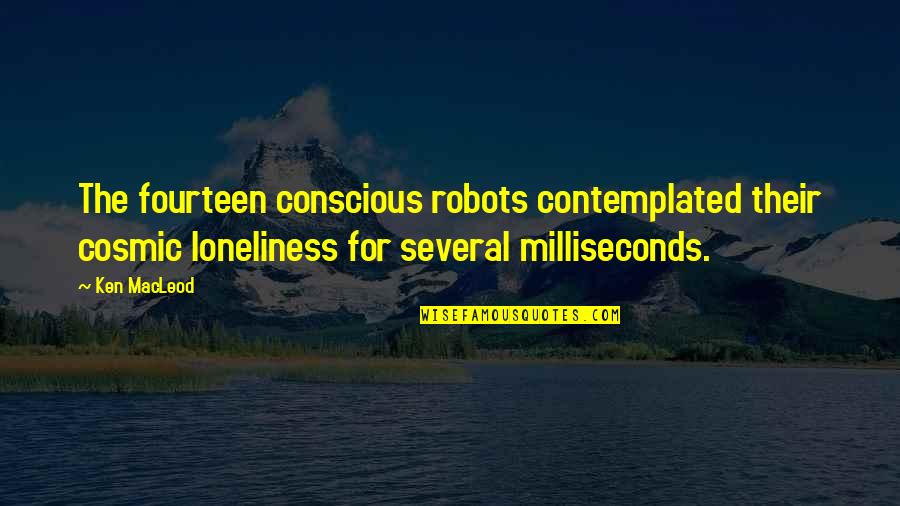 Sittyated Quotes By Ken MacLeod: The fourteen conscious robots contemplated their cosmic loneliness