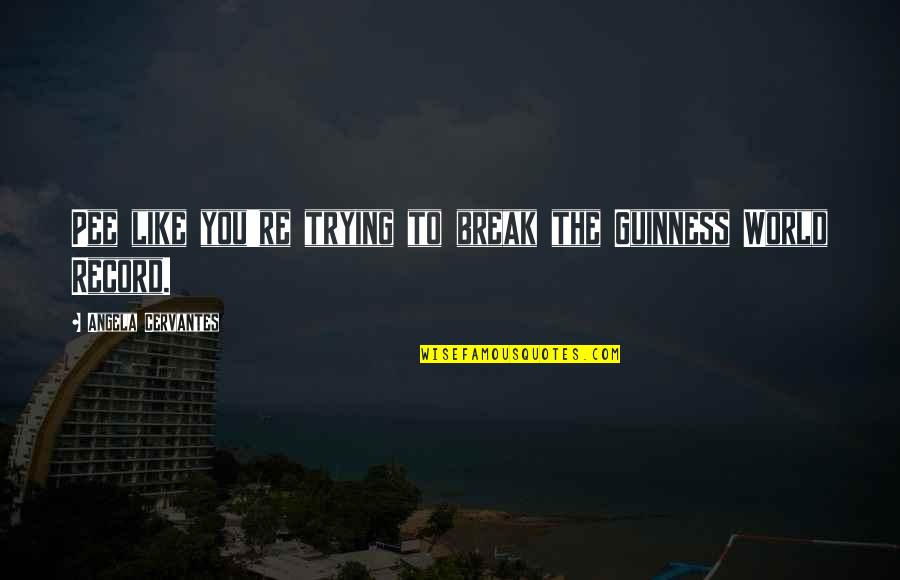 Situace D1 Quotes By Angela Cervantes: Pee like you're trying to break the Guinness Situace D1 Quotes By Angela Cervantes: Pee like you're trying to break the Guinness