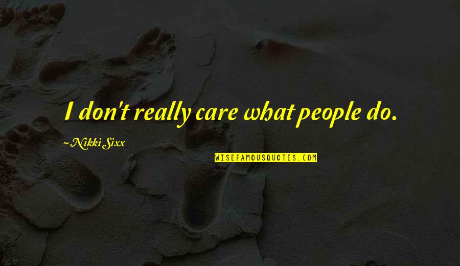 Situasi Adalah Quotes By Nikki Sixx: I don't really care what people do.