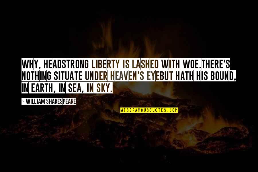 Situate Quotes By William Shakespeare: Why, headstrong liberty is lashed with woe.There's nothing Situate Quotes By William Shakespeare: Why, headstrong liberty is lashed with woe.There's nothing