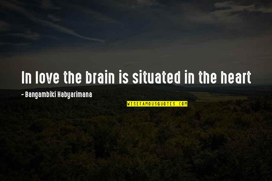 Situated Quotes By Bangambiki Habyarimana: In love the brain is situated in the