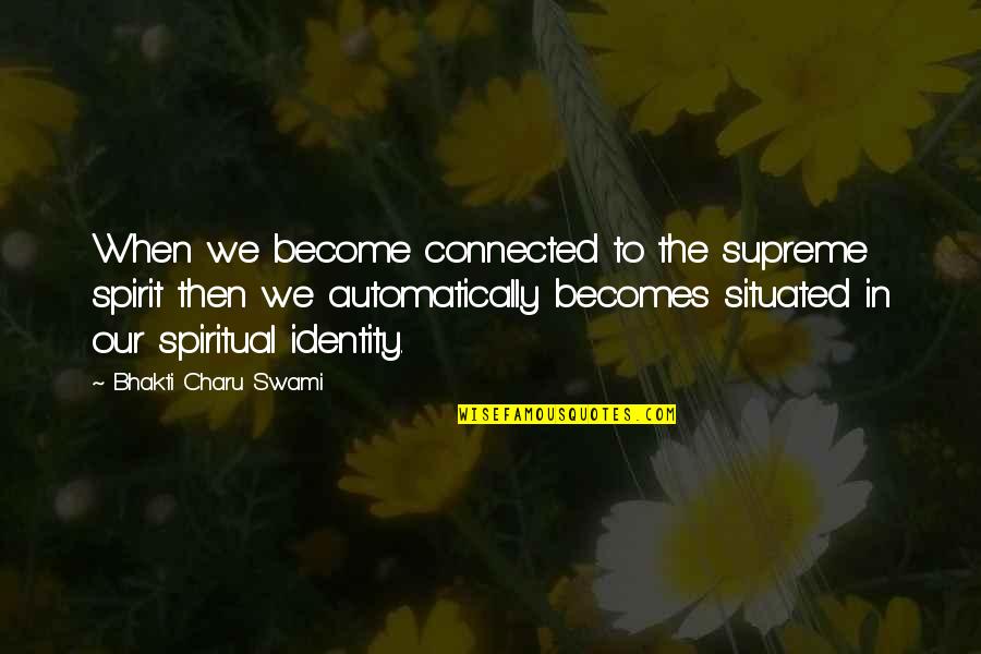 Situated Quotes By Bhakti Charu Swami: When we become connected to the supreme spirit Situated Quotes By Bhakti Charu Swami: When we become connected to the supreme spirit