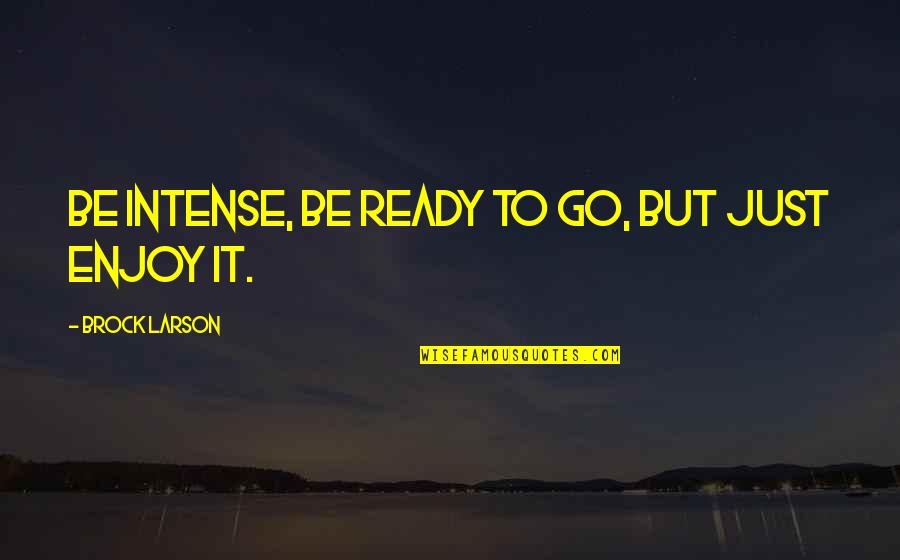 Situated Quotes By Brock Larson: Be intense, be ready to go, but just