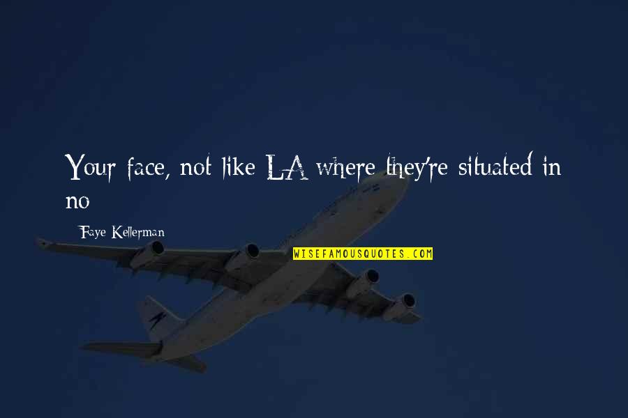 Situated Quotes By Faye Kellerman: Your face, not like LA where they're situated Situated Quotes By Faye Kellerman: Your face, not like LA where they're situated