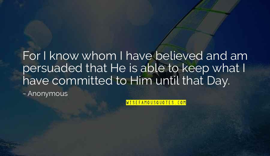 Situatie Statistica Quotes By Anonymous: For I know whom I have believed and Situatie Statistica Quotes By Anonymous: For I know whom I have believed and