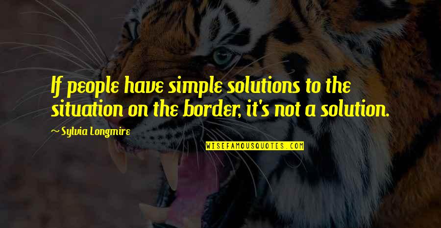 Situation And Solution Quotes By Sylvia Longmire: If people have simple solutions to the situation