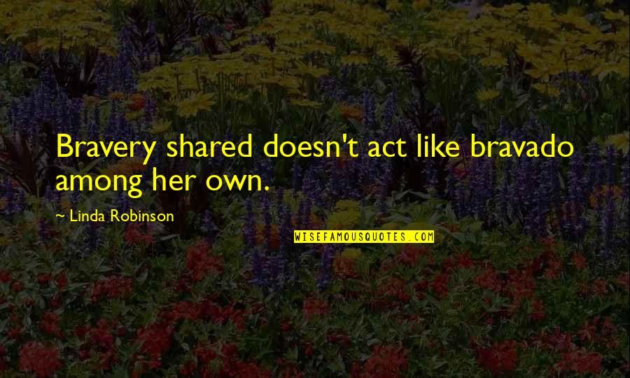 Situation Ethics Quotes By Linda Robinson: Bravery shared doesn't act like bravado among her