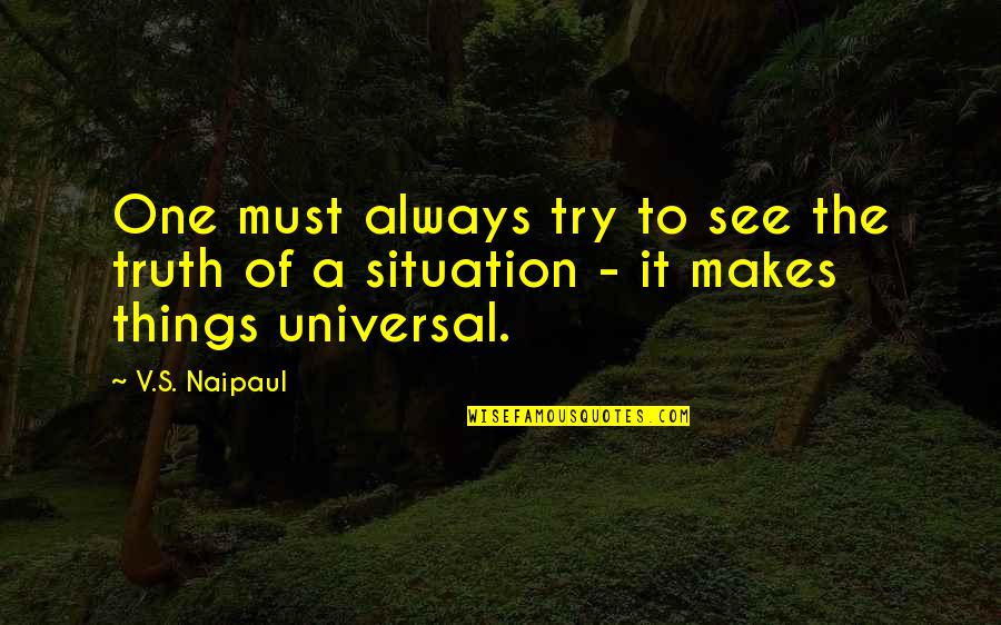 Situation Makes Quotes By V.S. Naipaul: One must always try to see the truth