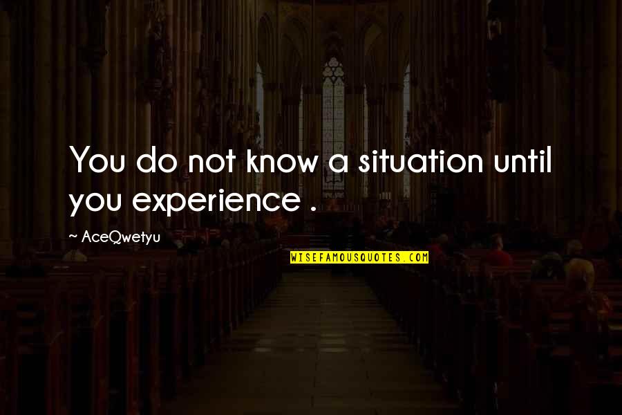 Situation Quotes And Quotes By AceQwetyu: You do not know a situation until you