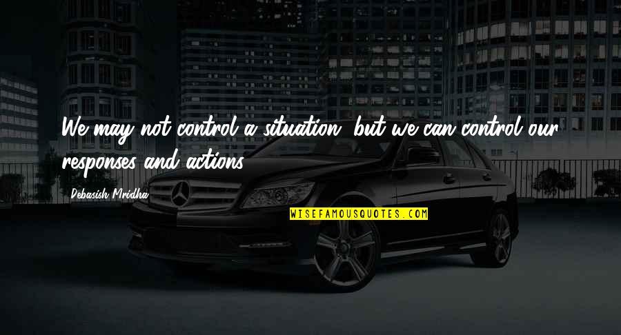 Situation Quotes And Quotes By Debasish Mridha: We may not control a situation, but we