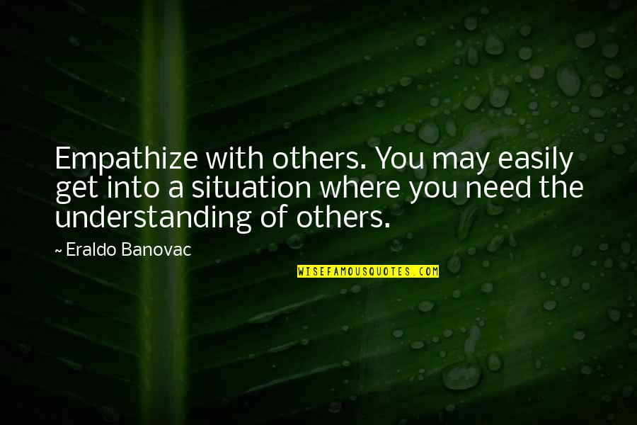 Situation Quotes And Quotes By Eraldo Banovac: Empathize with others. You may easily get into