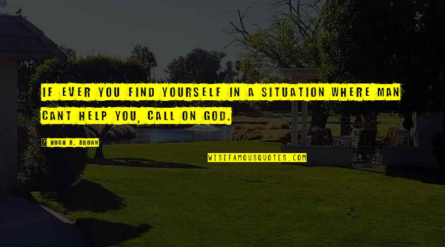 Situation Quotes And Quotes By Hugh B. Brown: If ever you find yourself in a situation